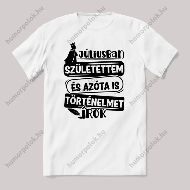 Júliusban születtem, azóta történelmet írok. Fehér feliratos vicces szülinapos póló.
