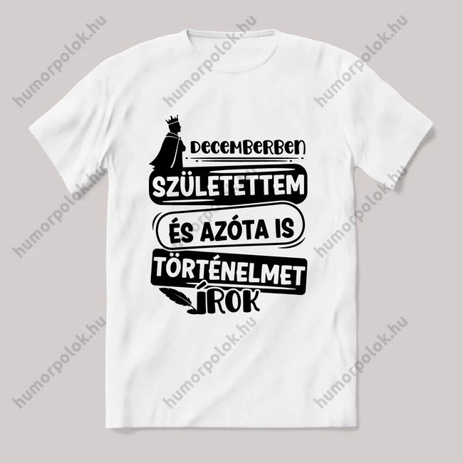 Decemberben születtem, azóta történelmet írok. Fehér feliratos vicces szülinapos póló.