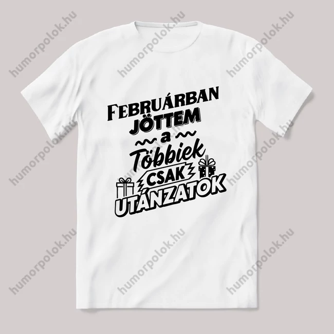 Februárban jöttem, a többiek csak utánoznak. Fehér feliratos vicces szülinapos póló.