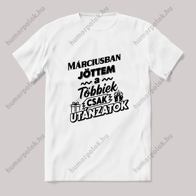 Márciusban jöttem, a többiek csak utánoznak. Fehér feliratos vicces szülinapos póló.