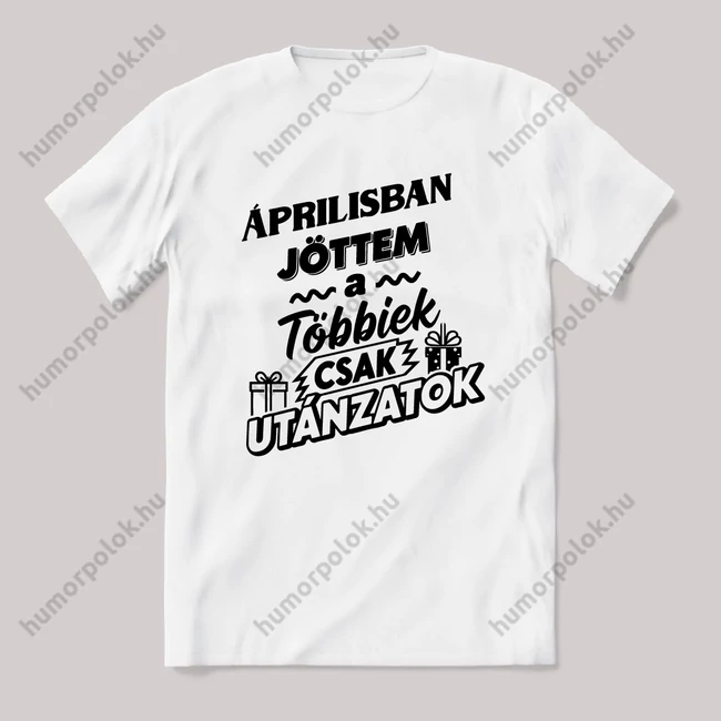 Áprilisban jöttem, a többiek csak utánoznak. Fehér feliratos vicces szülinapos póló.