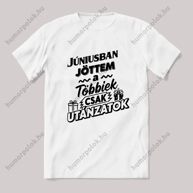 Júniusban jöttem, a többiek csak utánoznak. Fehér feliratos vicces szülinapos póló.
