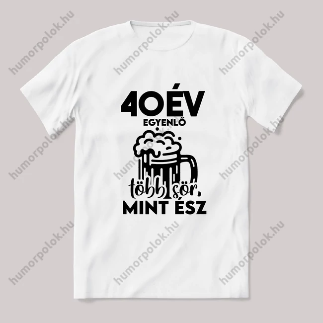 40 év egyenlő több sör mint ész. Fehér feliratos vicces szülinapos póló.