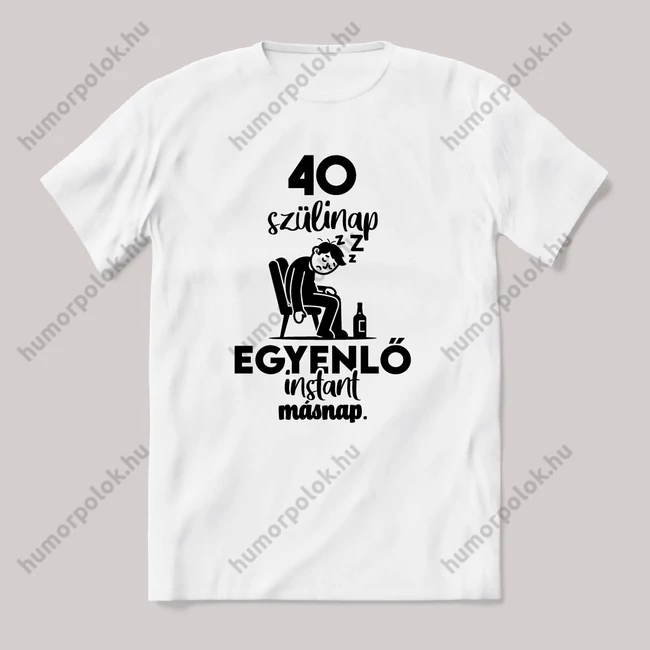 40. szülinap egyenlő instant másnap. Fehér feliratos vicces szülinapos póló.