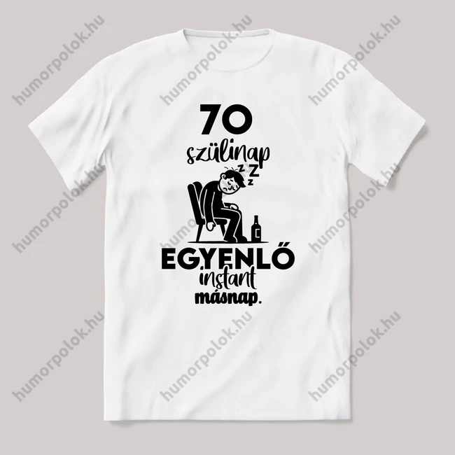 70. szülinap egyenlő instant másnap. Fehér feliratos vicces szülinapos póló.