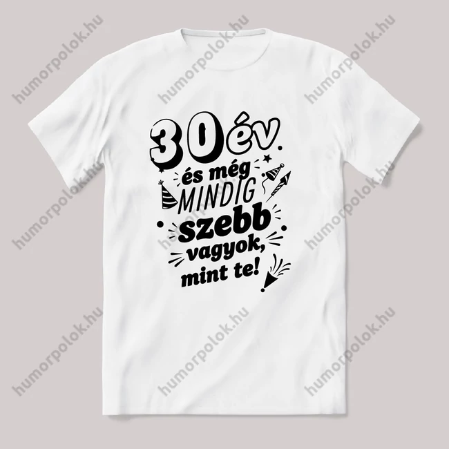 30 év és még mindig szebb vagyok mint te. Fehér feliratos vicces szülinapos póló.