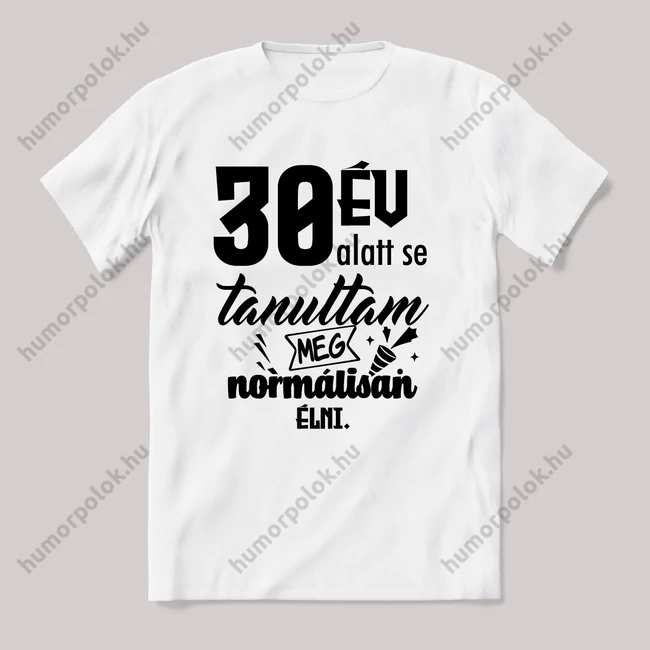 30 év alatt sem tanultam meg normálisan élni. Fehér feliratos vicces szülinapos póló.