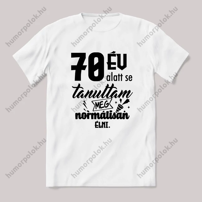 70 év alatt sem tanultam meg normálisan élni. Fehér feliratos vicces szülinapos póló.