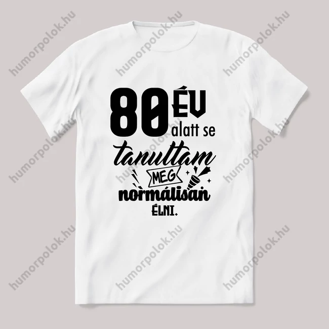 80 év alatt sem tanultam meg normálisan élni. Fehér feliratos vicces szülinapos póló.