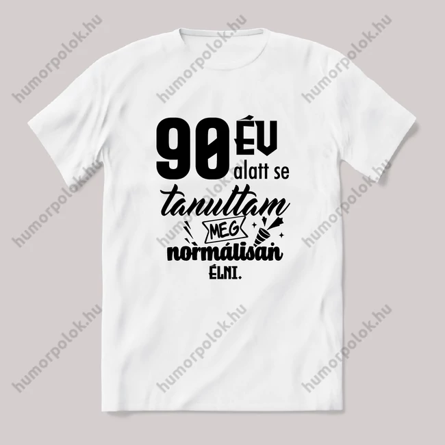 90 év alatt sem tanultam meg normálisan élni. Fehér feliratos vicces szülinapos póló.