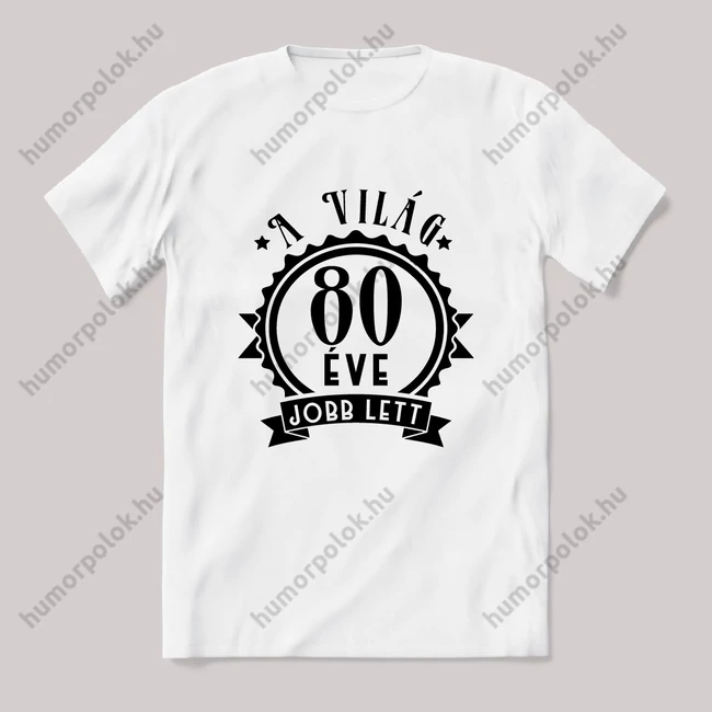 80 éve a világ jobb lett. Fehér feliratos vicces szülinapos póló.