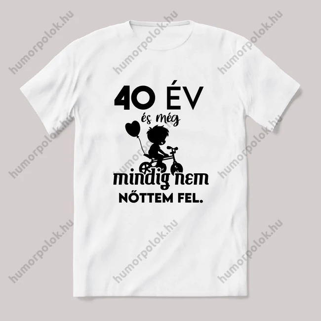 40 év és még mindig nem nőttem fel. Fehér feliratos vicces szülinapos póló.