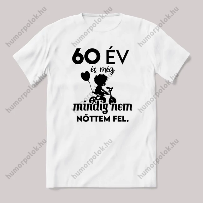 60 év és még mindig nem nőttem fel. Fehér feliratos vicces szülinapos póló.