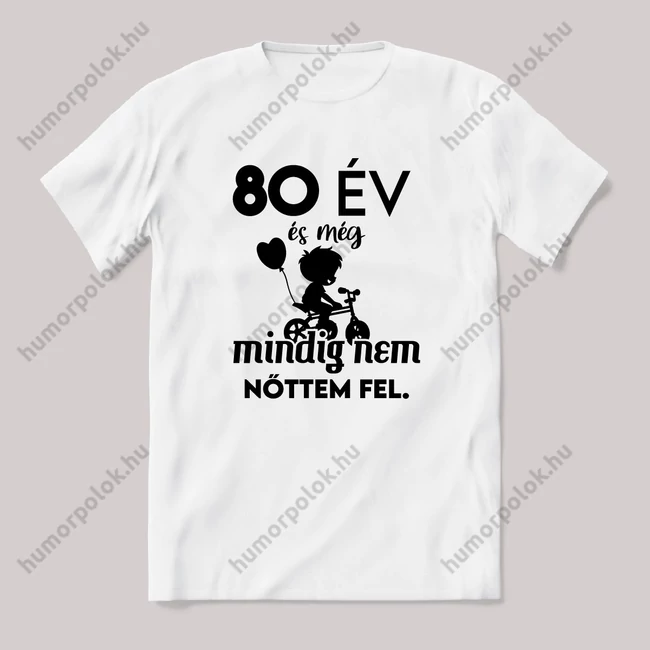 80 év és még mindig nem nőttem fel. Fehér feliratos vicces szülinapos póló.