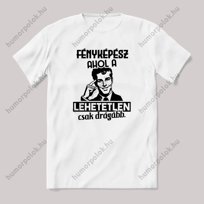 Fényképész, ahol a lehetetlen csak drágább.. Fehér feliratos vicces szakmás póló.