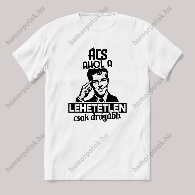 Ács, ahol a lehetetlen csak drágább. Fehér feliratos vicces szakmás póló.