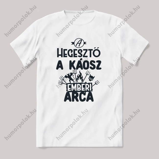 Hegesztő, a káosz emberi arca. Fehér feliratos vicces szakmás póló.