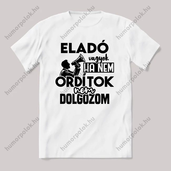 Eladó vagyok, ha nem ordítok nem dolgozok. Fehér feliratos vicces szakmás póló.