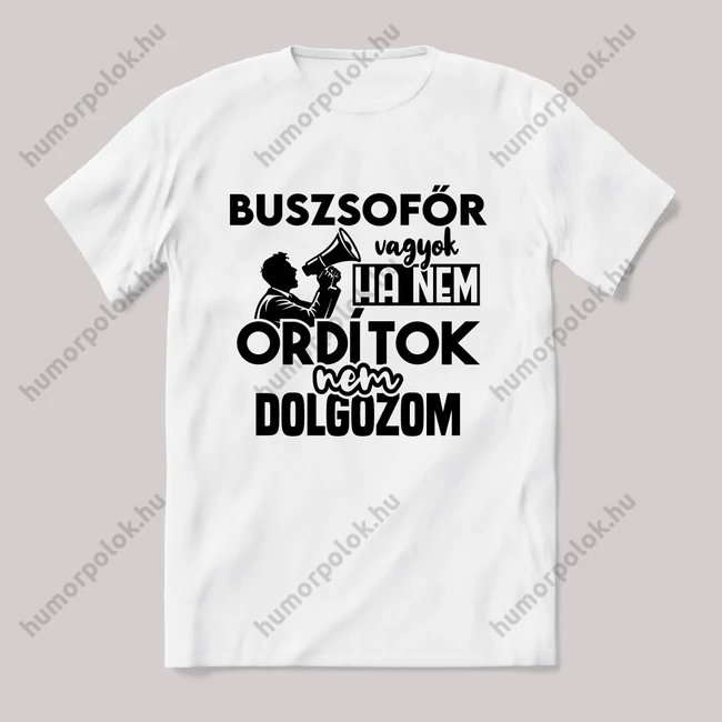 Buszsofőr vagyok, ha nem ordítok nem dolgozok. Fehér feliratos vicces szakmás póló.