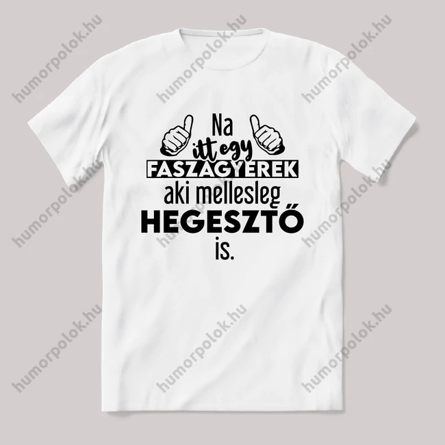Na itt egy faszagyerek, aki mellesleg Hegesztő is. Fehér feliratos vicces szakmás póló.