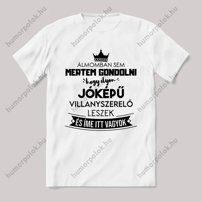Álmomban sem gondoltam volna hogy ilyen jóképű Villanyszerelő leszek. Fehér feliratos vicces szakmás póló.