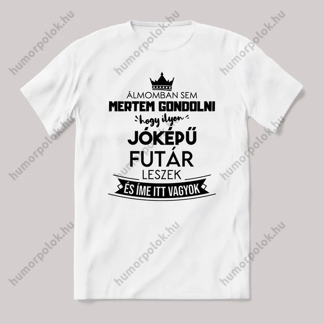 Álmomban sem gondoltam volna hogy ilyen jóképű Futár leszek. Fehér feliratos vicces szakmás póló.