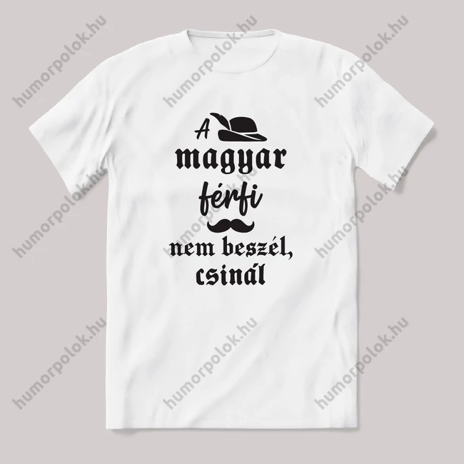 Magyar férfi nem beszél, csinál. Fehér feliratos vicces magyaros póló.