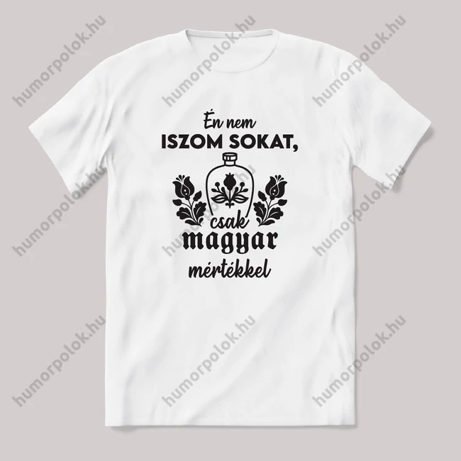 Nem iszom sokat, csak magyar mértékkel. feliratos vicces magyaros póló.