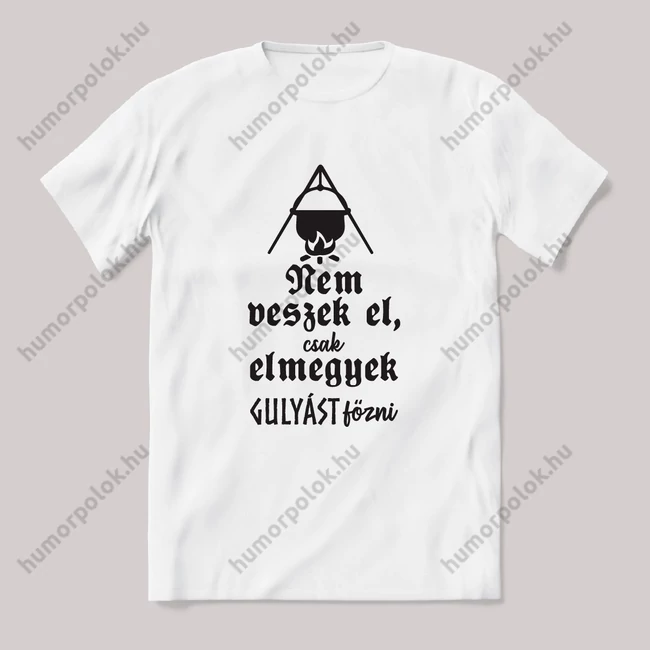Nem veszek el, csak elmegyek gulyást főzni. feliratos vicces magyaros póló.