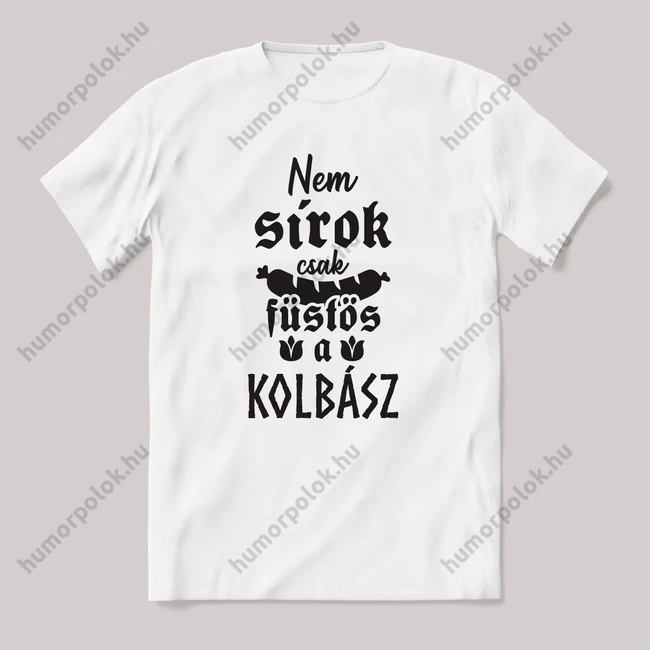 Nem sírok, csak füstös a kolbász. feliratos vicces magyaros póló.