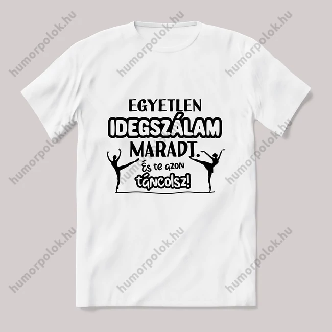 Egyetlen idegszálam maradt és azon táncolsz. fehér póló