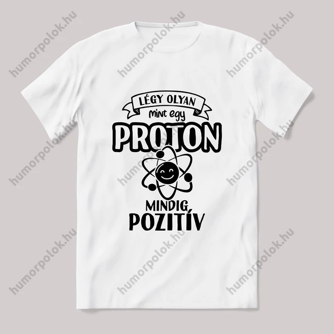 Légy olyan mint egy proton, pozitív. Fehér póló