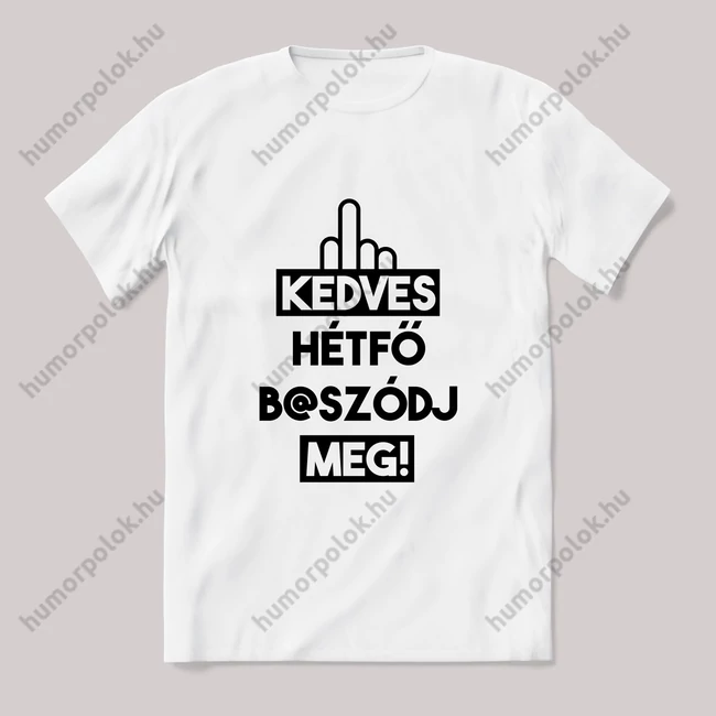 Kedves hétfő, b@szódj meg. Fehér póló