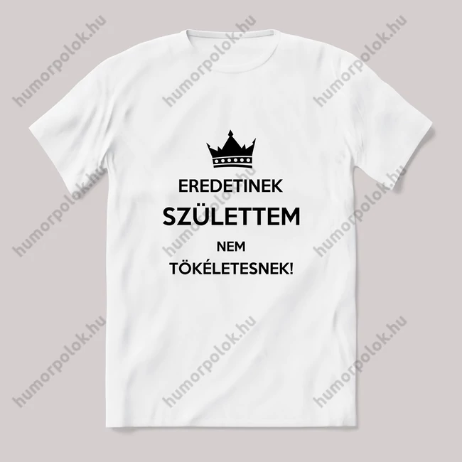 Eredetinek születtem, nem tökéletesnek. Fehér póló