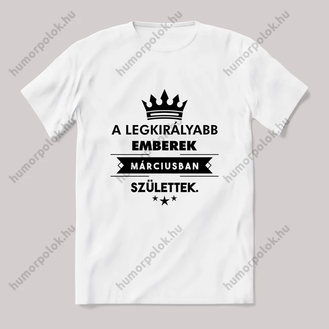 A legkirályabb emberek márciusban születtek szülinapos fehér póló.