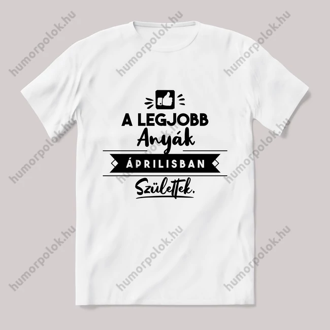 A legjobb anyák áprilisban születtek. fehér póló.