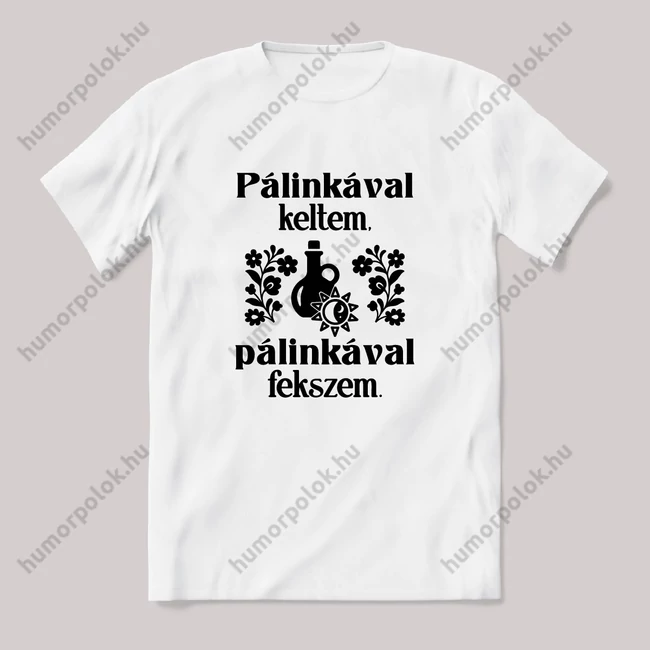 Pálinkával keltem pálinkával fekszem. feliratos vicces magyaros póló.