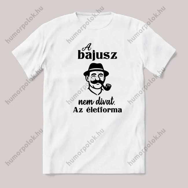 A bajusz nem divat, az életforma. feliratos vicces magyaros póló.