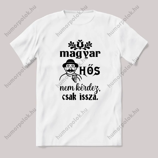 Magyar hős nem kérdez, csak issza. feliratos vicces magyaros póló.