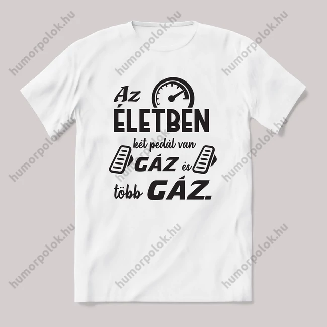 Az életben két pedál van: gáz és több gáz. Feliratos vicces fehér autós póló.