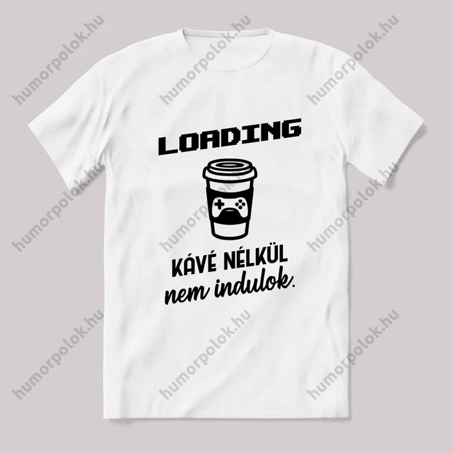 Loading, kávé nélkül nem indulok. Feliratos vicces fehér gamer póló.