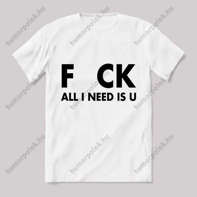 All i need is fuck. Feliratos fehér póló.
