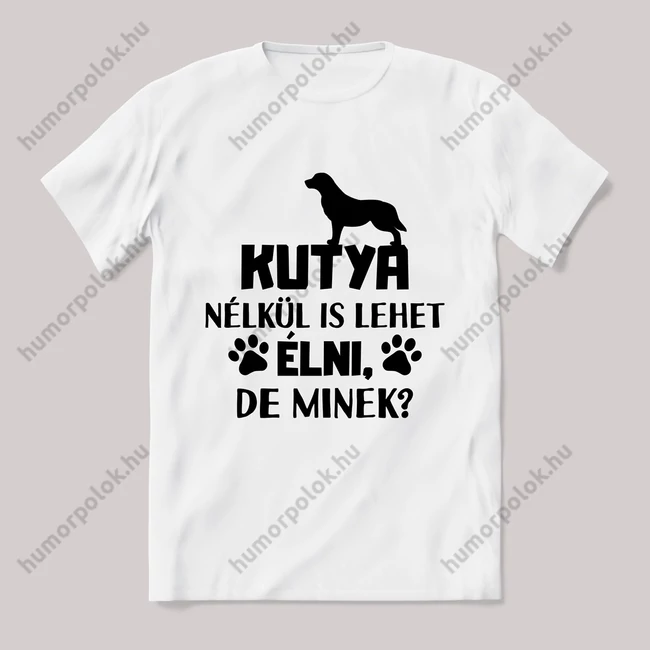 Kutya nélkül is lehet élni de minek. Feliratos fehér póló.