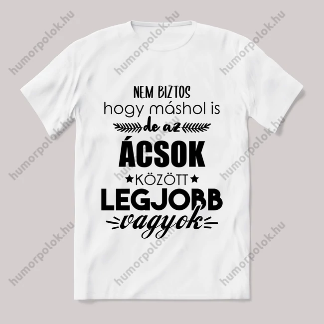Ácsok között a legjobb vagyok. Feliratos fehér póló.