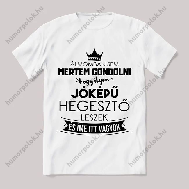 Ilyen jóképű hegesztő leszek. Feliratos fehér póló.