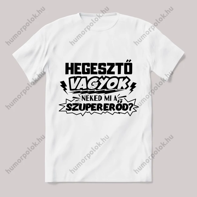 Hegesztő vagyok, mi a szupererőd? Feliratos fehér póló.