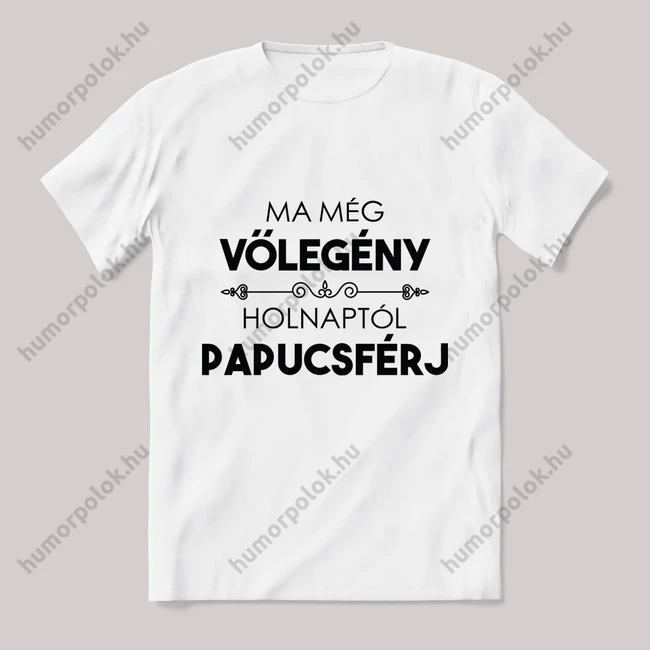 Ma vőlegény, holnap papucs. Feliratos fehér póló.