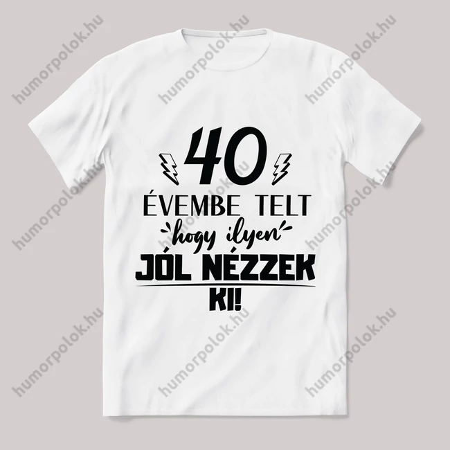 40 évembe telt hogy ilyen jól nézzek ki. Feliratos fehér póló.