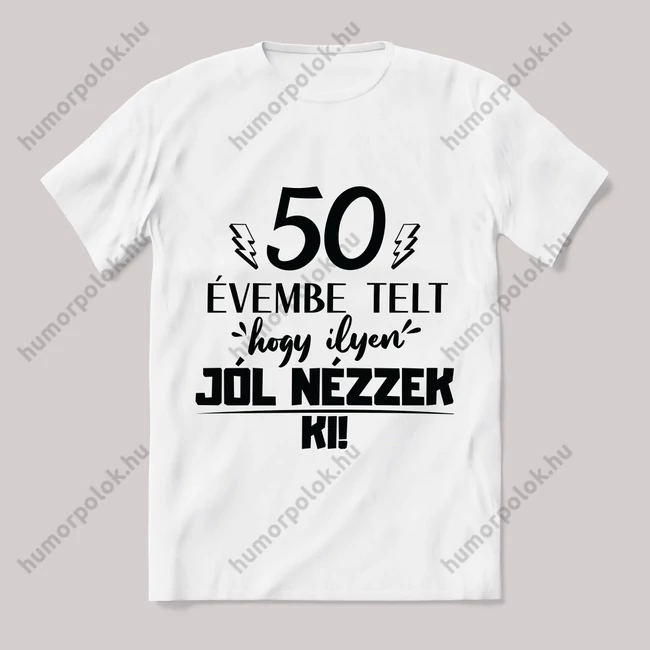 50 évembe telt hogy ilyen jól nézzek ki. Feliratos fehér póló.