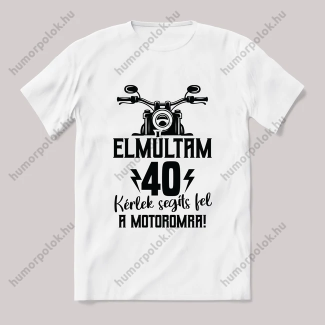 Elmúltam 40 segíts fel a motoromra. Feliratos fehér póló.